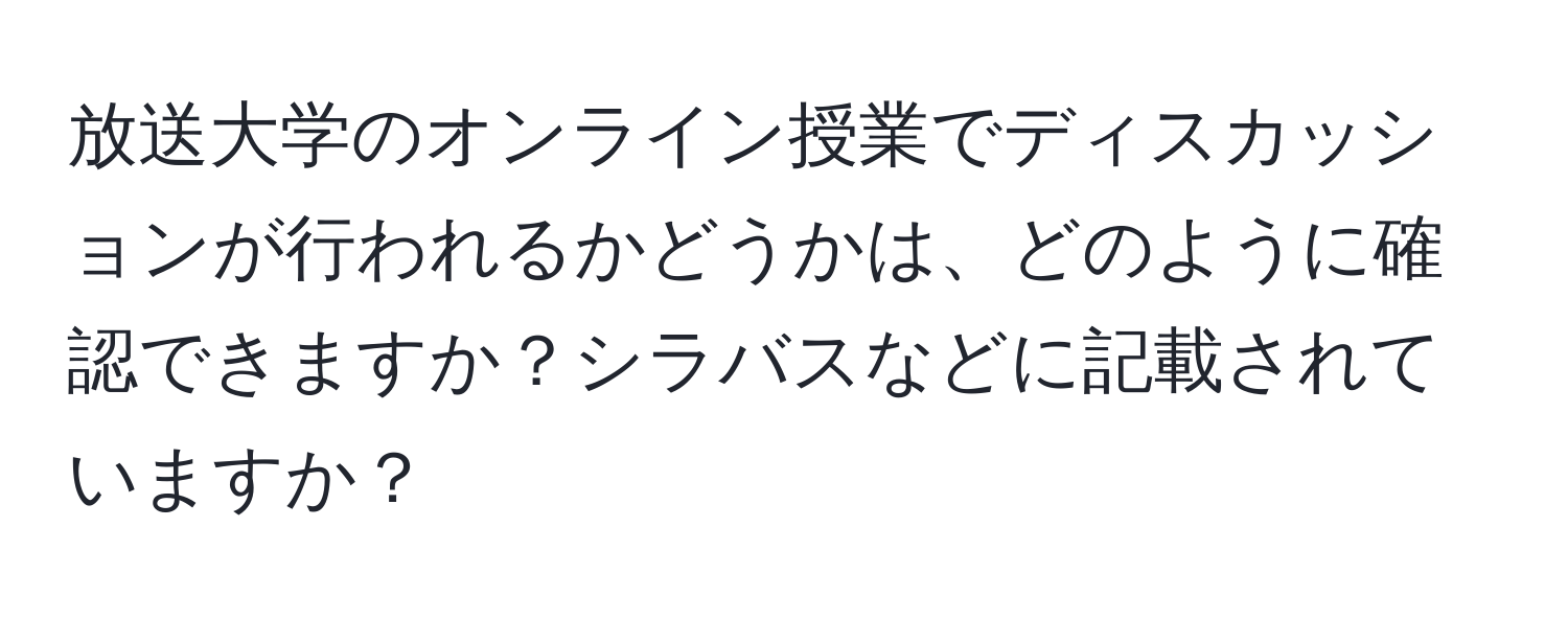 放送大学のオンライン授業でディスカッションが行われるかどうかは、どのように確認できますか？シラバスなどに記載されていますか？