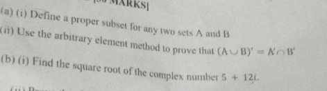 MXRKS] 
(a) (i) Define a proper subset for any two sets A and B
(i) Use the arbitrary element method to prove that (A∪ B)'=A'∩ B'
(b) (i) Find the square root of the complex number 5+12i.