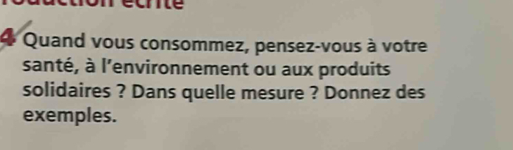 Quand vous consommez, pensez-vous à votre 
santé, à l'environnement ou aux produits 
solidaires ? Dans quelle mesure ? Donnez des 
exemples.