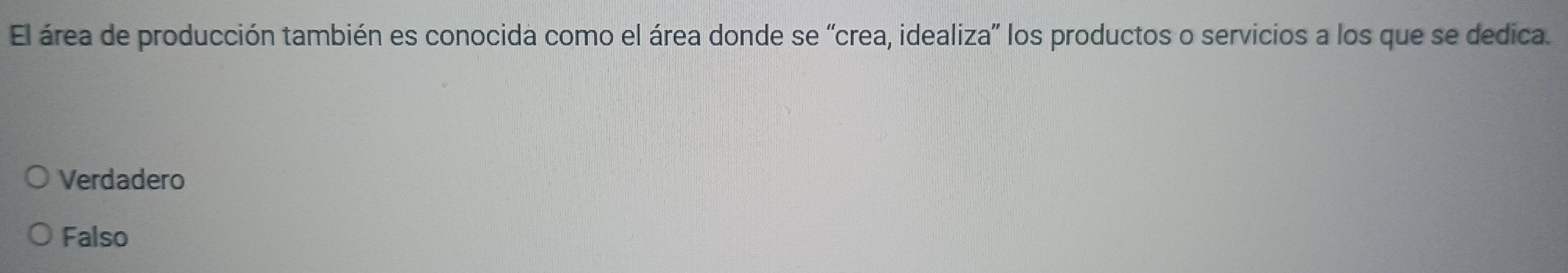 El área de producción también es conocida como el área donde se “crea, idealiza” los productos o servicios a los que se dedica.
Verdadero
Falso