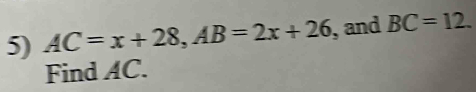 AC=x+28, AB=2x+26 , and BC=12. 
Find AC.