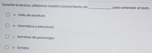 Durante la lectura, utilizamos nuestro conocimiento de _para entender el texto.
a. Estilo de escritura
b. Gramática y estructura
c. Nombres de personajes
d. Sonidos