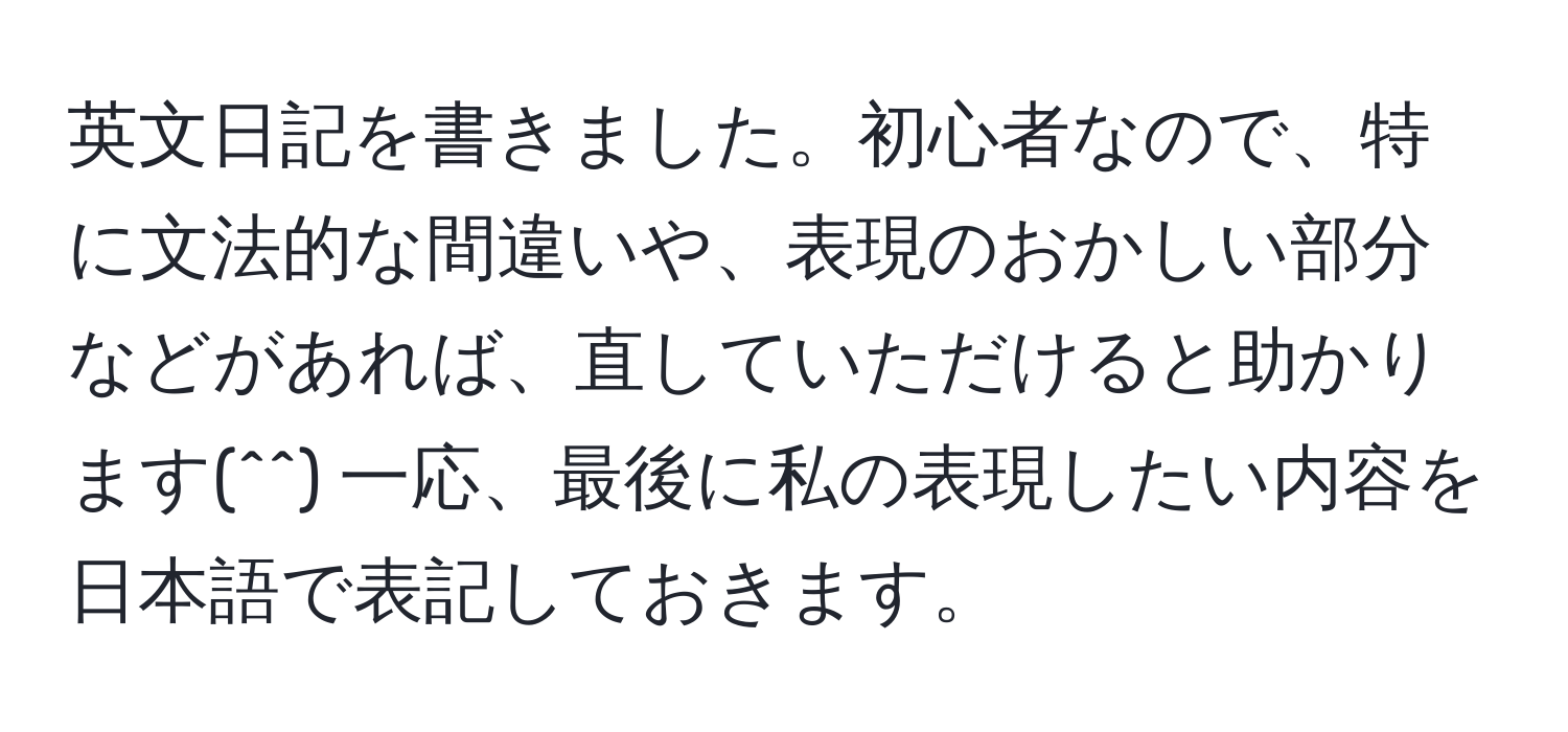 英文日記を書きました。初心者なので、特に文法的な間違いや、表現のおかしい部分などがあれば、直していただけると助かります(^^)  一応、最後に私の表現したい内容を日本語で表記しておきます。