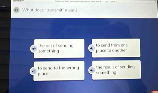 HReady Préfis trans: and AF-OU=1=1
What does "transmit" mean?
the act of sending to send from one
something place to another
to send to the wrong the result of sending
place something