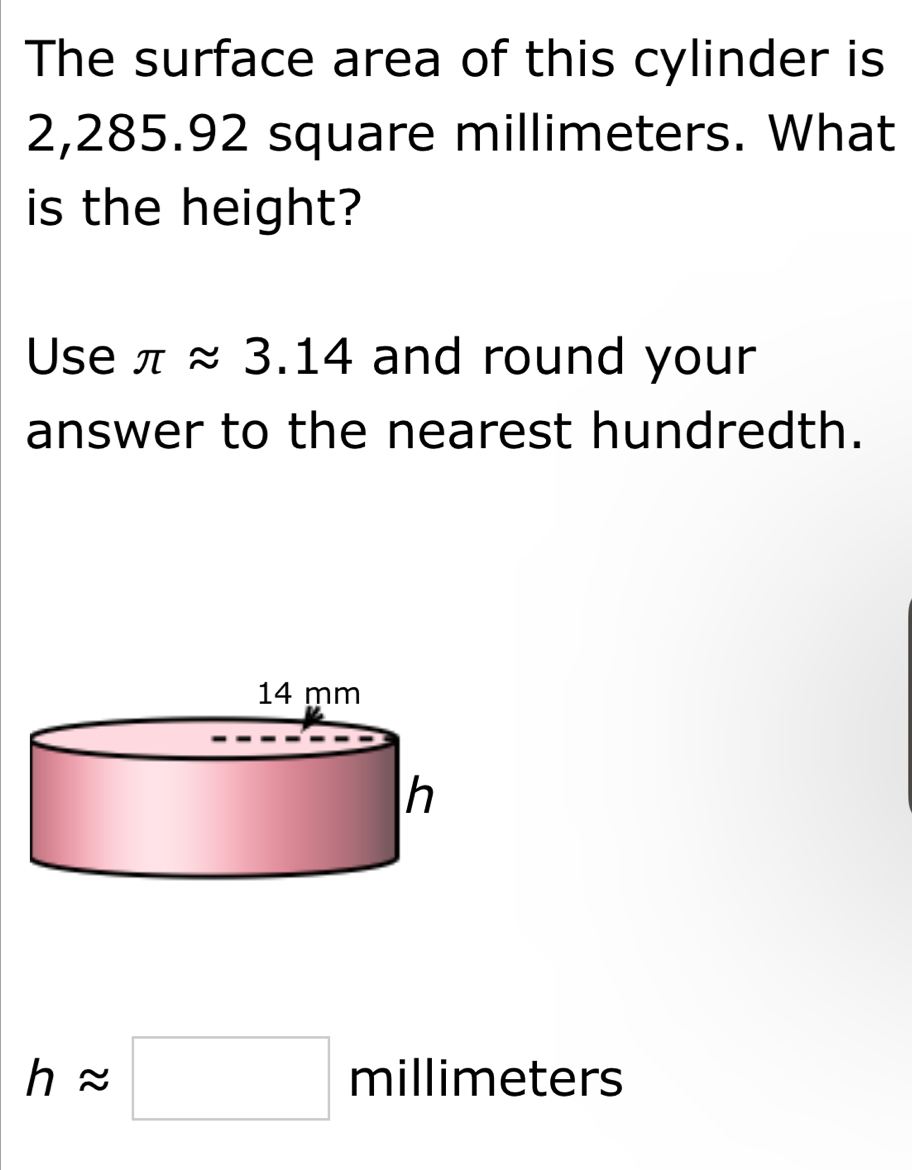 The surface area of this cylinder is
2,285.92 square millimeters. What 
is the height? 
Use π approx 3.14 and round your 
answer to the nearest hundredth.
happrox □ millimete rs