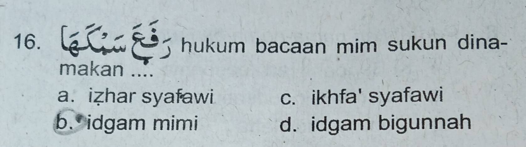 hukum bacaan mim sukun dina-
makan ....
a. izhar syafawi c. ikhfa' syafawi
b. idgam mimi d. idgam bigunnah