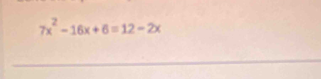 7x^2-16x+6=12-2x