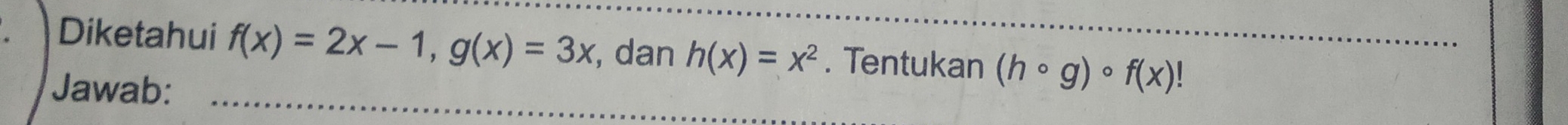 Diketahui f(x)=2x-1, g(x)=3x , dan h(x)=x^2. Tentukan (hcirc g)circ f(x)!
Jawab: