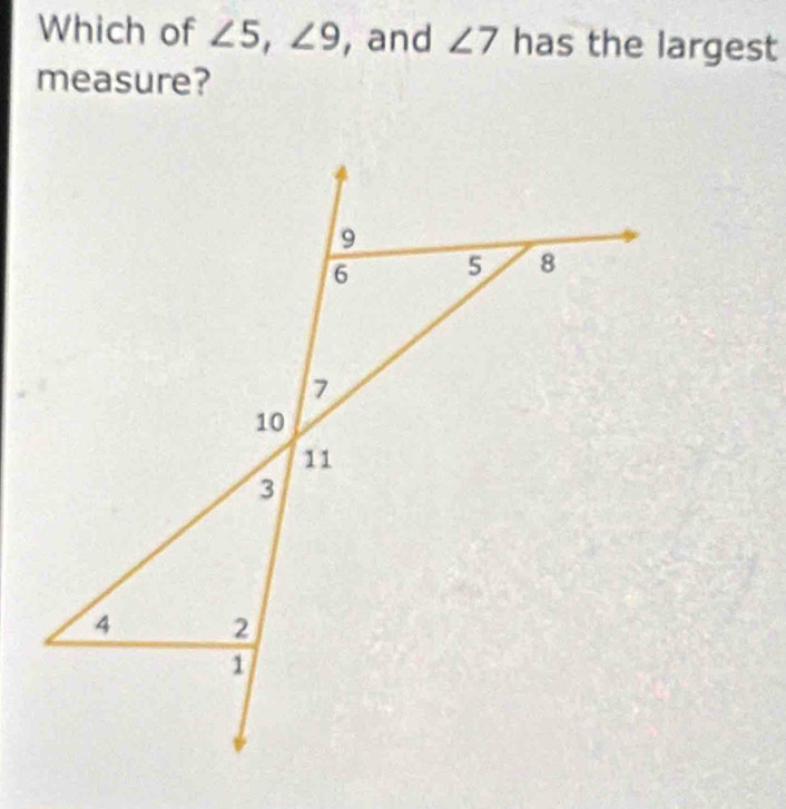 Which of ∠ 5, ∠ 9 , and ∠ 7 has the largest 
measure?