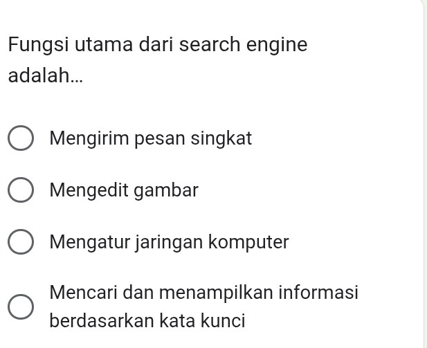 Fungsi utama dari search engine
adalah...
Mengirim pesan singkat
Mengedit gambar
Mengatur jaringan komputer
Mencari dan menampilkan informasi
berdasarkan kata kunci