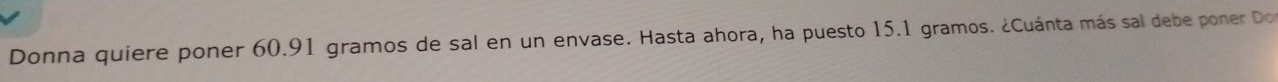 Donna quiere poner 60.91 gramos de sal en un envase. Hasta ahora, ha puesto 15.1 gramos. ¿Cuánta más sal debe poner Do