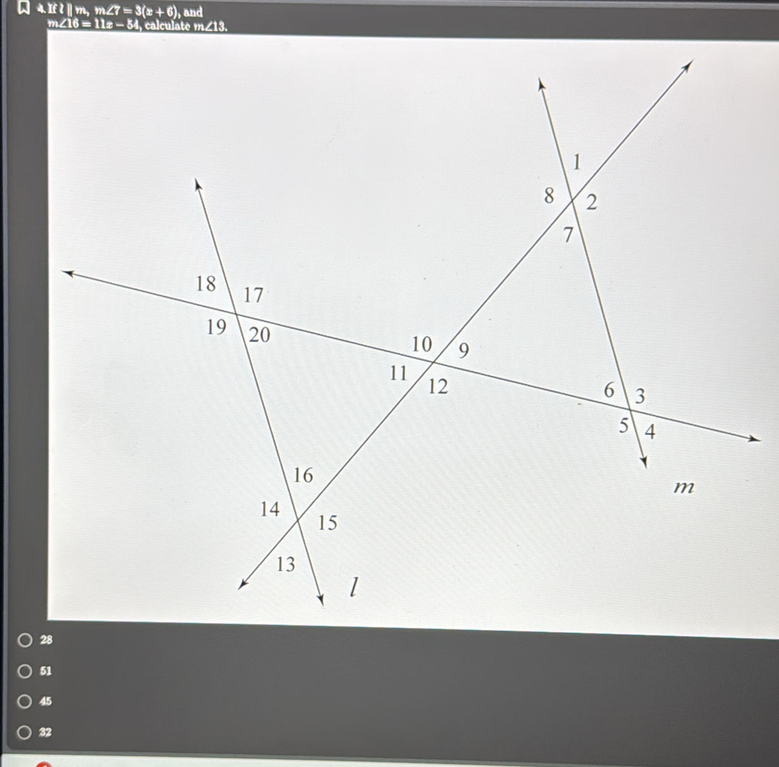 4.Ifl||m,m∠ 7=3(x+6) , and
m∠ 16=11x-54 calculato m
28
51
45
32