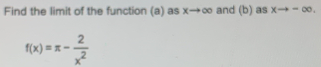 Find the limit of the function (a) as x→∞ and (b) as xto -∈fty.
f(x)=π - 2/x^2 