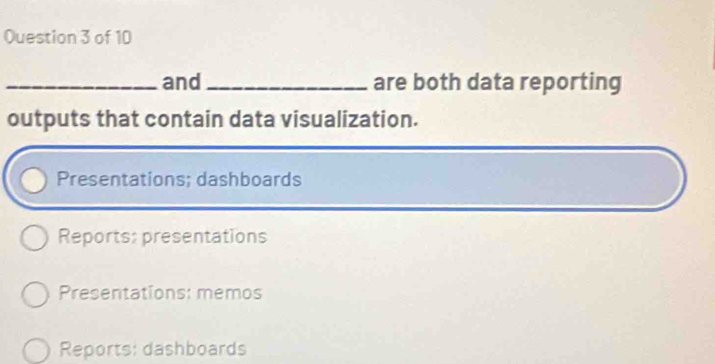 and_ are both data reporting
outputs that contain data visualization.
Presentations; dashboards
Reports: presentations
Presentations: memos
Reports: dashboards