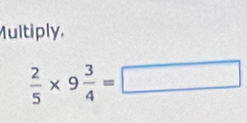 Multiply,
 2/5 * 9 3/4 =□