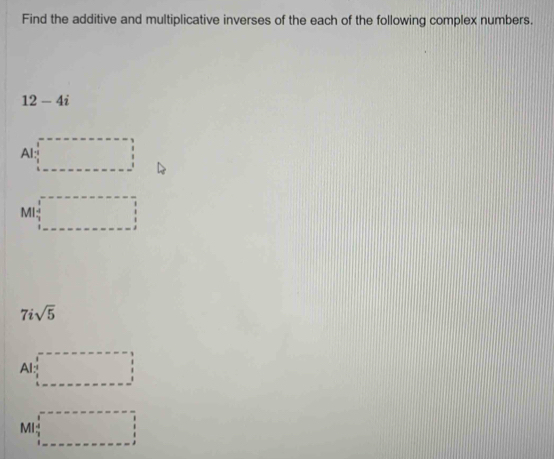 Find the additive and multiplicative inverses of the each of the following complex numbers.
12-4i
Al □ □
M □
7isqrt(5)
Al □ 
M beginvmatrix endvmatrix =·s ·s ·s ---·s --------beginarrayr 1 1 1endarray..