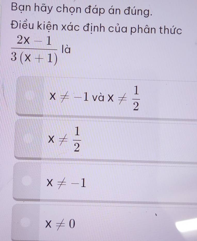 Bạn hãy chọn đáp án đúng.
Điều kiện xác định của phân thức
 (2x-1)/3(x+1)  là
x!= -1 và x!=  1/2 
x!=  1/2 
x!= -1
x!= 0