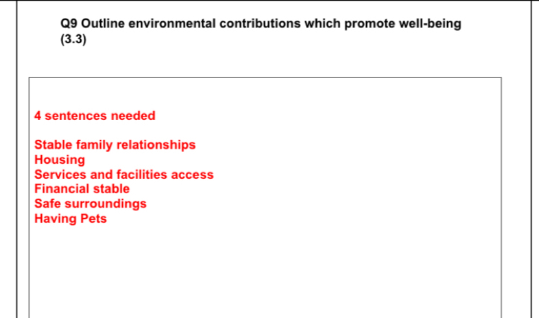 Outline environmental contributions which promote well-being
(3.3)
4 sentences needed
Stable family relationships
Housing
Services and facilities access
Financial stable
Safe surroundings
Having Pets