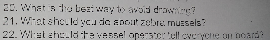 What is the best way to avoid drowning? 
21. What should you do about zebra mussels? 
22. What should the vessel operator tell everyone on board?