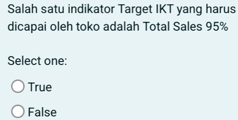 Salah satu indikator Target IKT yang harus
dicapai oleh toko adalah Total Sales 95%
Select one:
True
False