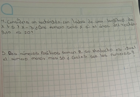 Considera on rectangulo, can lados do ana longihud bc
x+5yx-3 daoe numero seid x s. El area dd redda
900 es 20?
5 Bos nimeros Positivos suman B, 6o noducto cS igual 
el nomero menor mas 10 d Coales son los numeros?