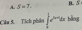 A. S=7.
B. S : 
Câu 5. Tích phân ∈tlimits _0^(1e^3x+1)dx bằng