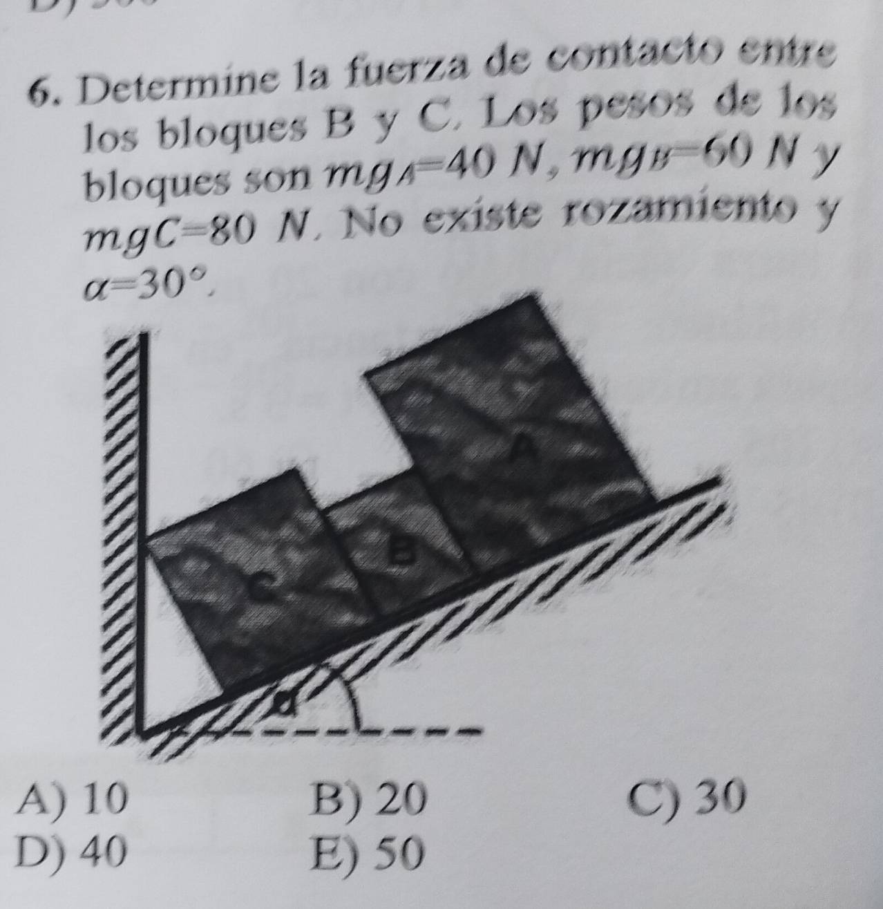 Determine la fuerza de contacto entre
los bloques B y C. Los pesos de los
bloques son mg_A=40N ,mgs=60N 1 y

mgC=80N. No existe rozamiento y
A) 10 B) 20 C) 30
D) 40 E) 50