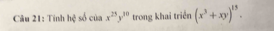 Tính hệ số của x^(25)y^(10) trong khai triền (x^3+xy)^15.