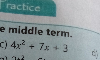 ractice 
e middle term. 
C) 4x^2+7x+3 d)
2+2