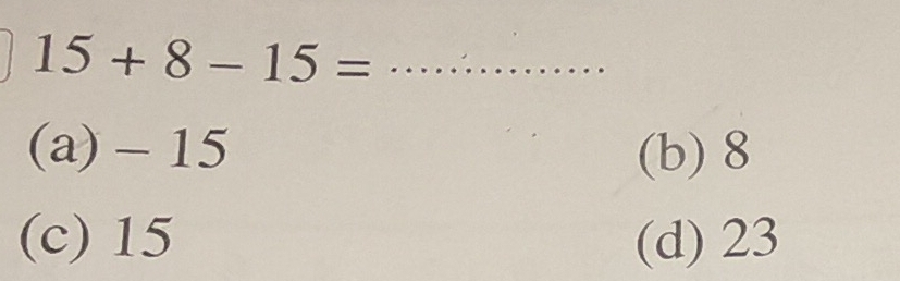 15+8-15=
(a) - 15 (b) 8
(c) 15 (d) 23