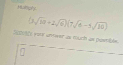 Mulliply.
(3sqrt(10)/ 2sqrt(6))(7sqrt(6)-5sqrt(10))
Simplify your answer as much as possible.