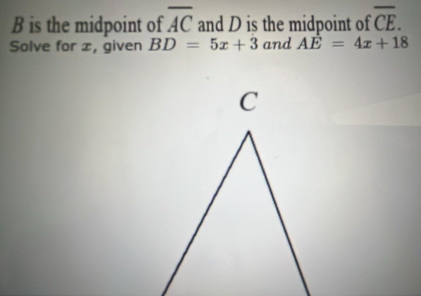 overline AC
B is the midpoint of and D is the midpoint of overline CE. 
Solve for æ, given BD=5x+3 and AE=4x+18