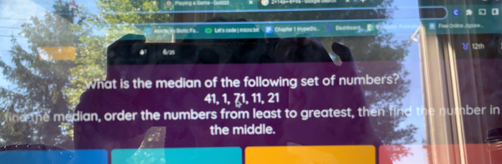 Plyng a Game - Quze 
A btri is Butic Fa.. C Let's onde | micra bit Chepter 1 HyperDo.. Dashboant E Free Online Jigsaee 
●' 6/25 12th 
What is the median of the following set of numbers?
41, 1, 71, 11, 21
ine the median, order the numbers from least to greatest, then find ber in 
the middle.