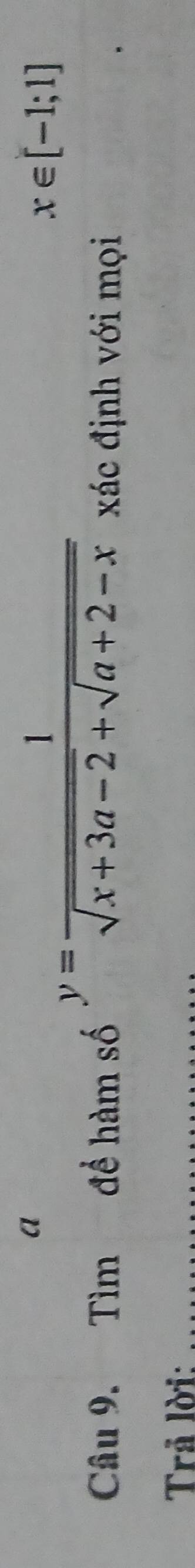 a
y= 1/sqrt(x+3a-2)+sqrt(a+2-x) 
x∈ [-1;1]
Câu 9. Tìm để hàm số xác định với mọi 
Trả lời:_