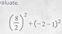 valuate.
( 8/2 )^2+(-2-1)^2