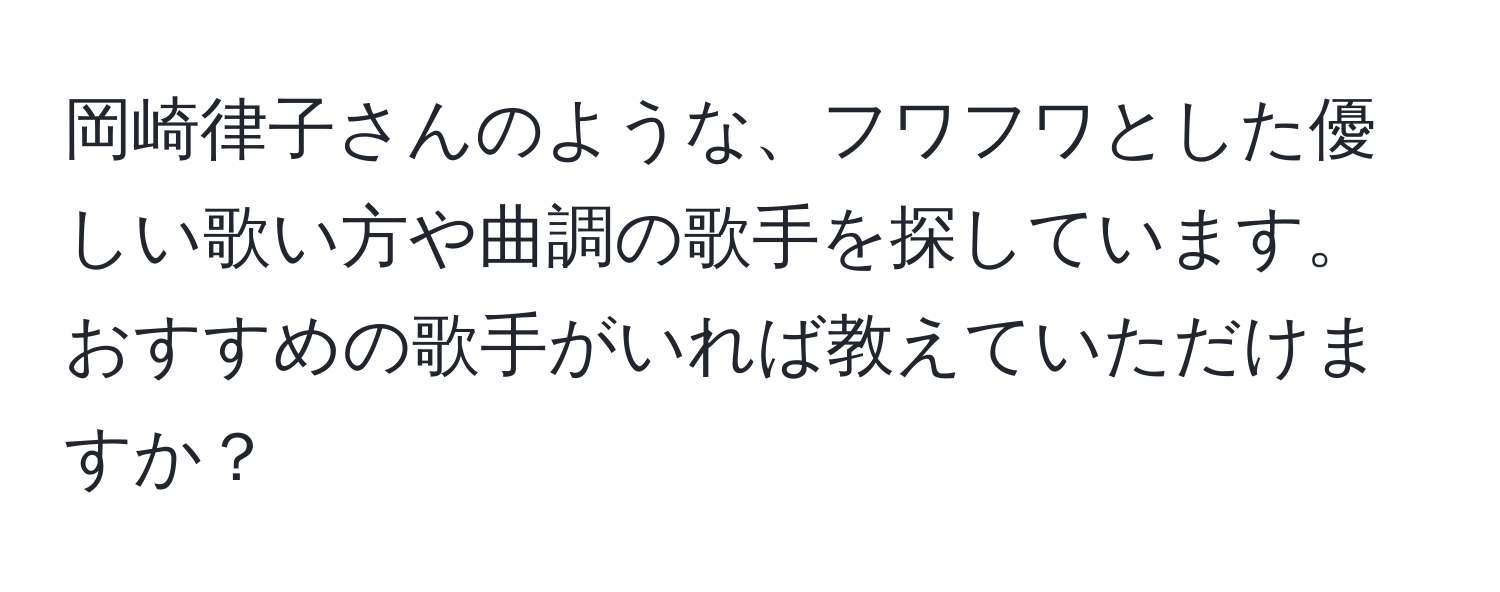 岡崎律子さんのような、フワフワとした優しい歌い方や曲調の歌手を探しています。おすすめの歌手がいれば教えていただけますか？