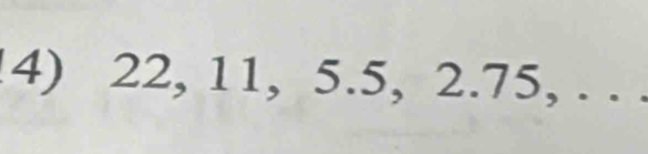 !4) 22, 11, 5.5, 2.75, . . .