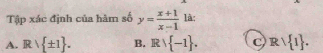 Tập xác định của hàm số y= (x+1)/x-1  là:
A. Rvee  ± 1. B. Rvee  -1. C Rvee  1.