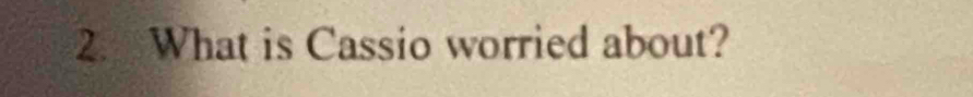 What is Cassio worried about?