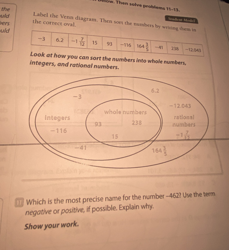 Delow. Then solve problems 11-13.
the
Student Model
uld Label the Venn diagram. Then sort the numbers by 
ers the correct oval.
uld
t the numbers into whole numbers,
integers, and rational numbers.
11] Which is the most precise name for the number −462? Use the term
negative or positive, if possible. Explain why.
Show your work.