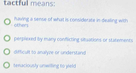 tactful means:
having a sense of what is considerate in dealing with
others
perplexed by many conflicting situations or statements
difficult to analyze or understand
tenaciously unwilling to yield