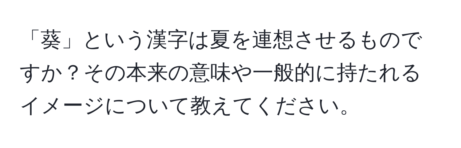 「葵」という漢字は夏を連想させるものですか？その本来の意味や一般的に持たれるイメージについて教えてください。