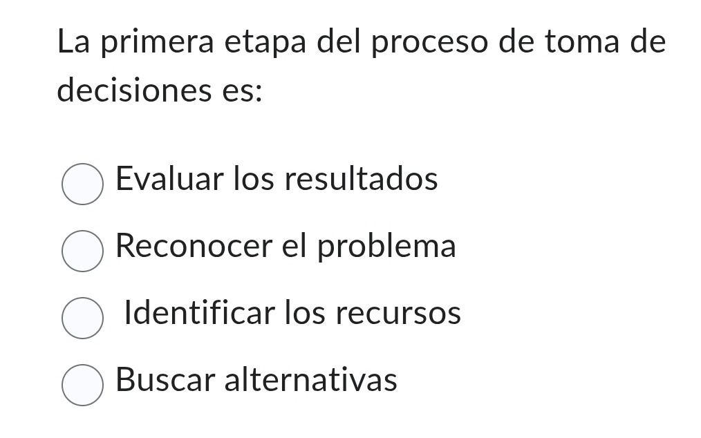 La primera etapa del proceso de toma de
decisiones es:
Evaluar los resultados
Reconocer el problema
Identificar los recursos
Buscar alternativas