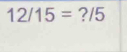 12/15= ?/5