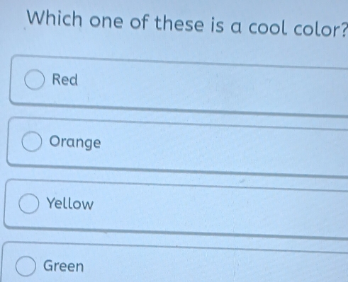 Which one of these is a cool color?
Red
Orange
Yellow
Green