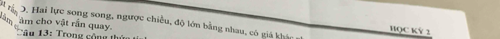 D. Hai lực song song, ngược chiều, độ lớn bằng nhau, có giá khân
àm àm cho vật rắn quay.
HQC KỲ 2
*Câu 13: Trong cộng thứ