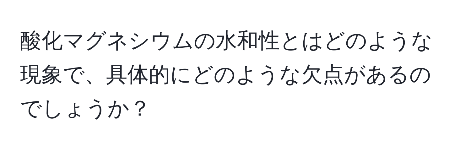 酸化マグネシウムの水和性とはどのような現象で、具体的にどのような欠点があるのでしょうか？