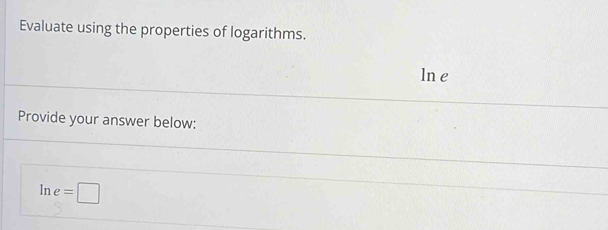 Evaluate using the properties of logarithms. 
ln e 
Provide your answer below:
ln e=□