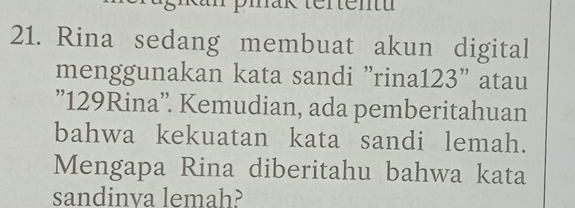 piak tertentu 
21. Rina sedang membuat akun digital 
menggunakan kata sandi "rina123" atau 
'' 129Rina ''. Kemudian, ada pemberitahuan 
bahwa kekuatan kata sandi lemah. 
Mengapa Rina diberitahu bahwa kata 
sandinva lemah?