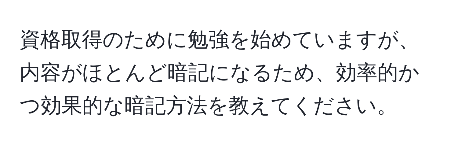 資格取得のために勉強を始めていますが、内容がほとんど暗記になるため、効率的かつ効果的な暗記方法を教えてください。